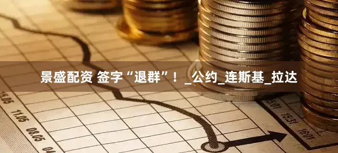景盛配资 签字“退群”！_公约_连斯基_拉达