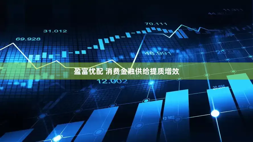 盈富忧配 消费金融供给提质增效