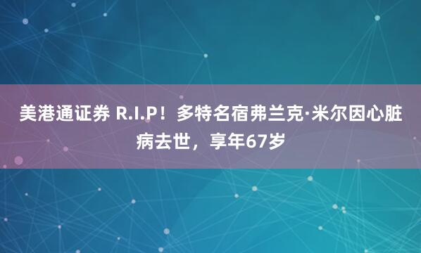 美港通证券 R.I.P！多特名宿弗兰克·米尔因心脏病去世，享年67岁