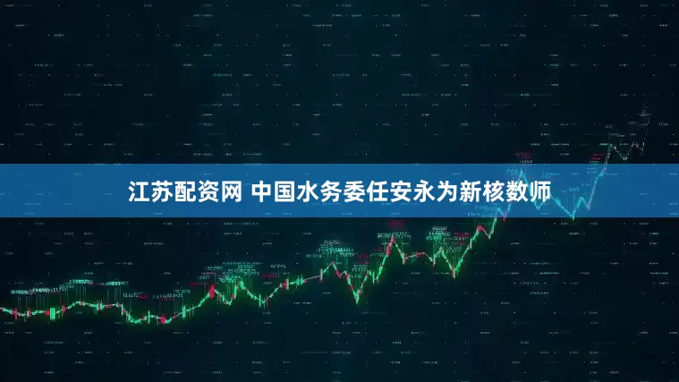 江苏配资网 中国水务委任安永为新核数师
