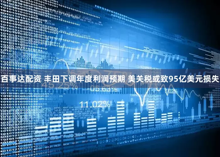 百事达配资 丰田下调年度利润预期 美关税或致95亿美元损失