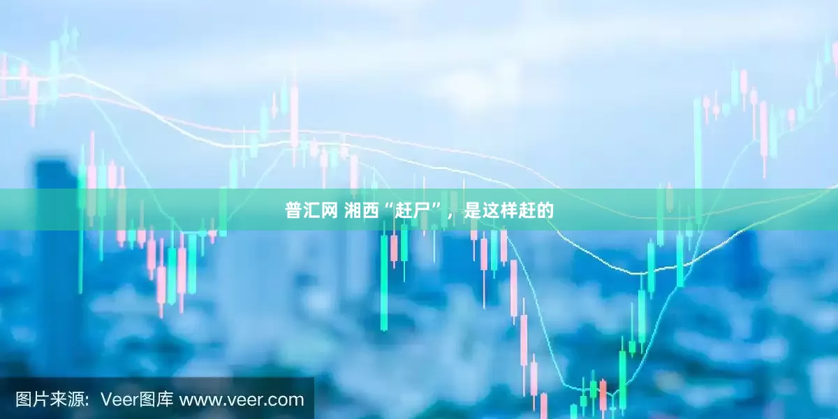 普汇网 湘西“赶尸”，是这样赶的