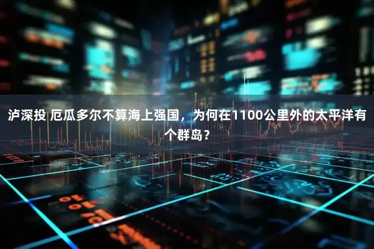 泸深投 厄瓜多尔不算海上强国，为何在1100公里外的太平洋有个群岛？