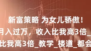 新富策略 为女儿骄傲！她做家教月入过万，收入比我高3倍_教学_楼道_都会