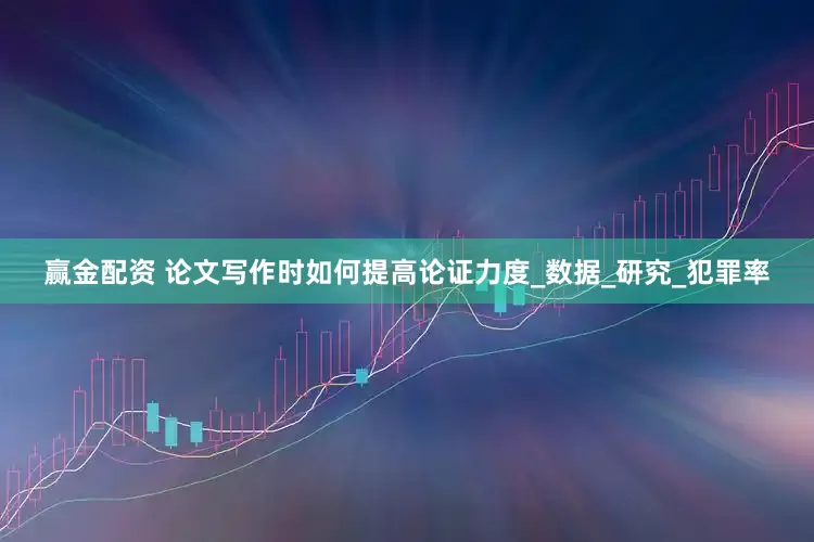 赢金配资 论文写作时如何提高论证力度_数据_研究_犯罪率