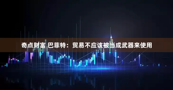 奇点财富 巴菲特：贸易不应该被当成武器来使用