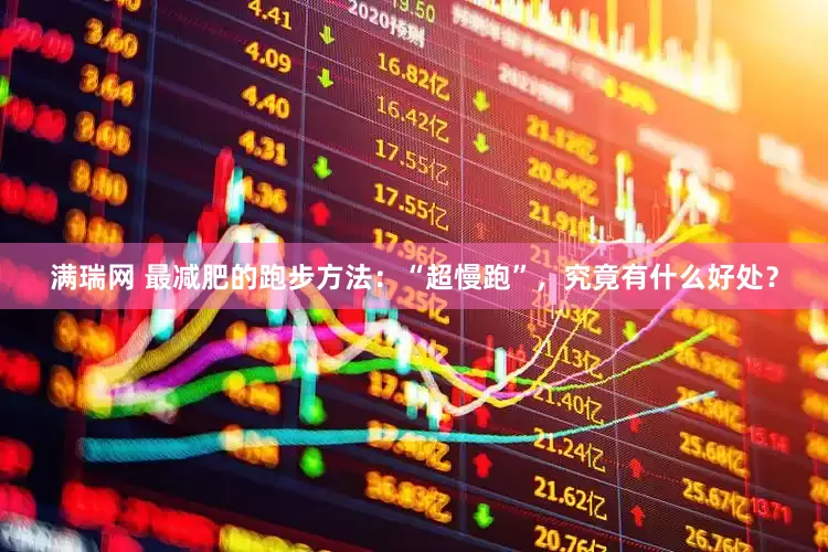 满瑞网 最减肥的跑步方法：“超慢跑”，究竟有什么好处？