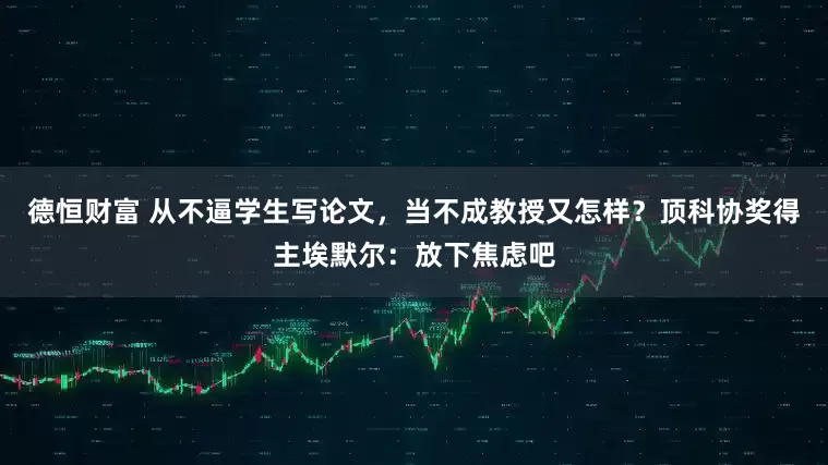 德恒财富 从不逼学生写论文，当不成教授又怎样？顶科协奖得主埃默尔：放下焦虑吧
