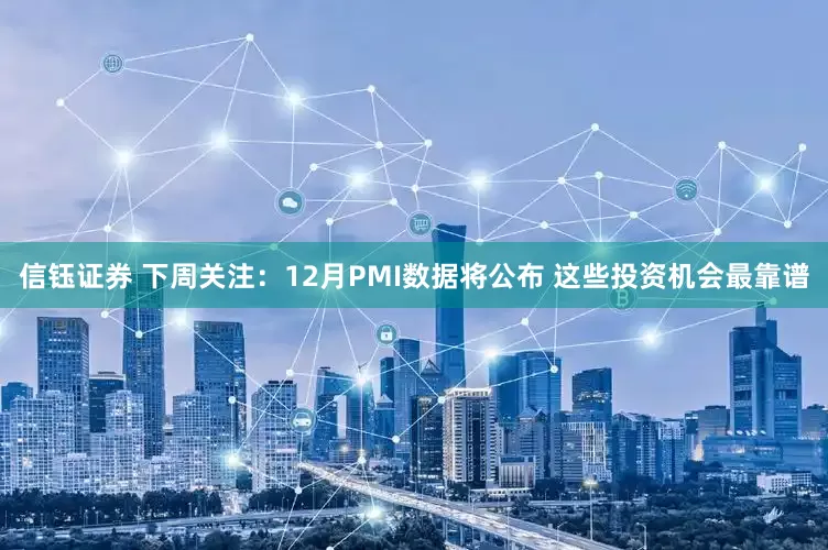 信钰证券 下周关注：12月PMI数据将公布 这些投资机会最靠谱
