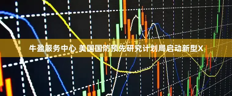 牛盈服务中心 美国国防预先研究计划局启动新型X