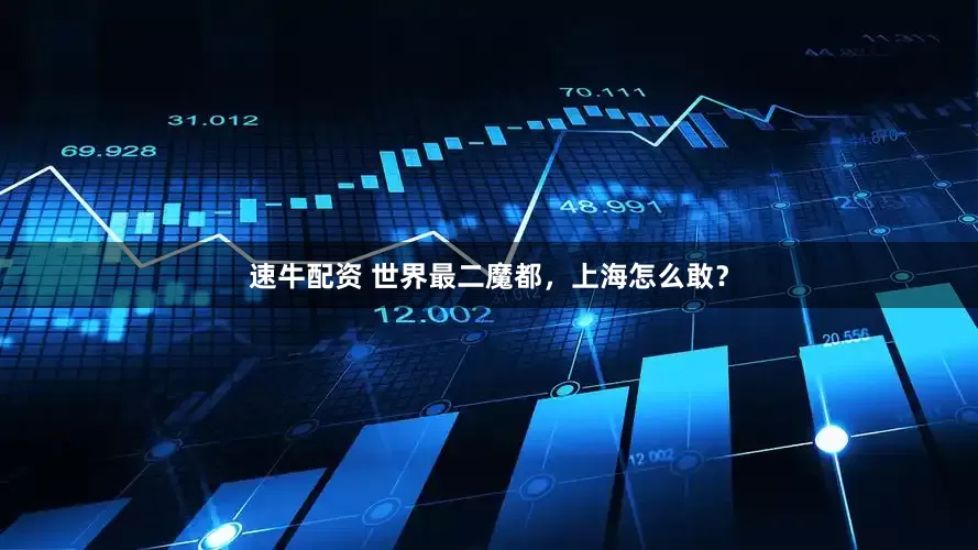 速牛配资 世界最二魔都，上海怎么敢？
