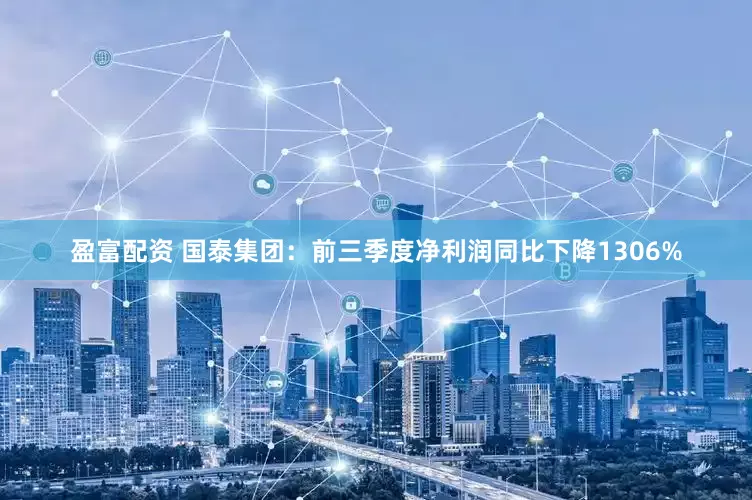 盈富配资 国泰集团：前三季度净利润同比下降1306%