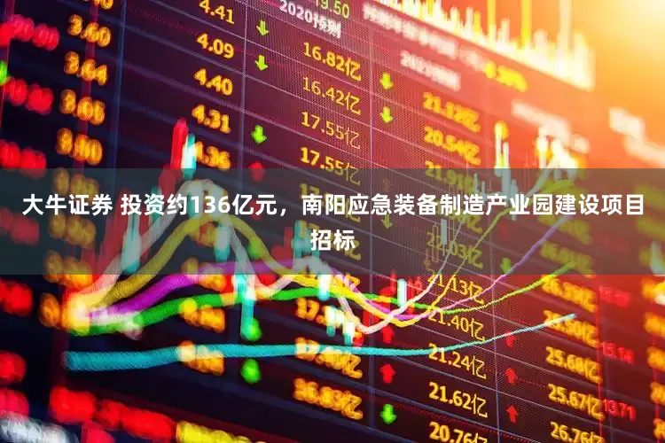大牛证券 投资约136亿元，南阳应急装备制造产业园建设项目招标